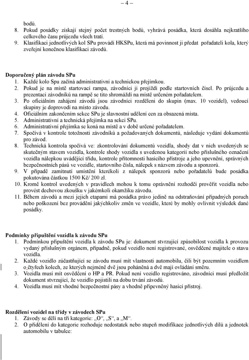 Každé kolo Spu začíná administrativní a technickou přejímkou. 2. Pokud je na místě startovací rampa, závodníci ji projíždí podle startovních čísel.