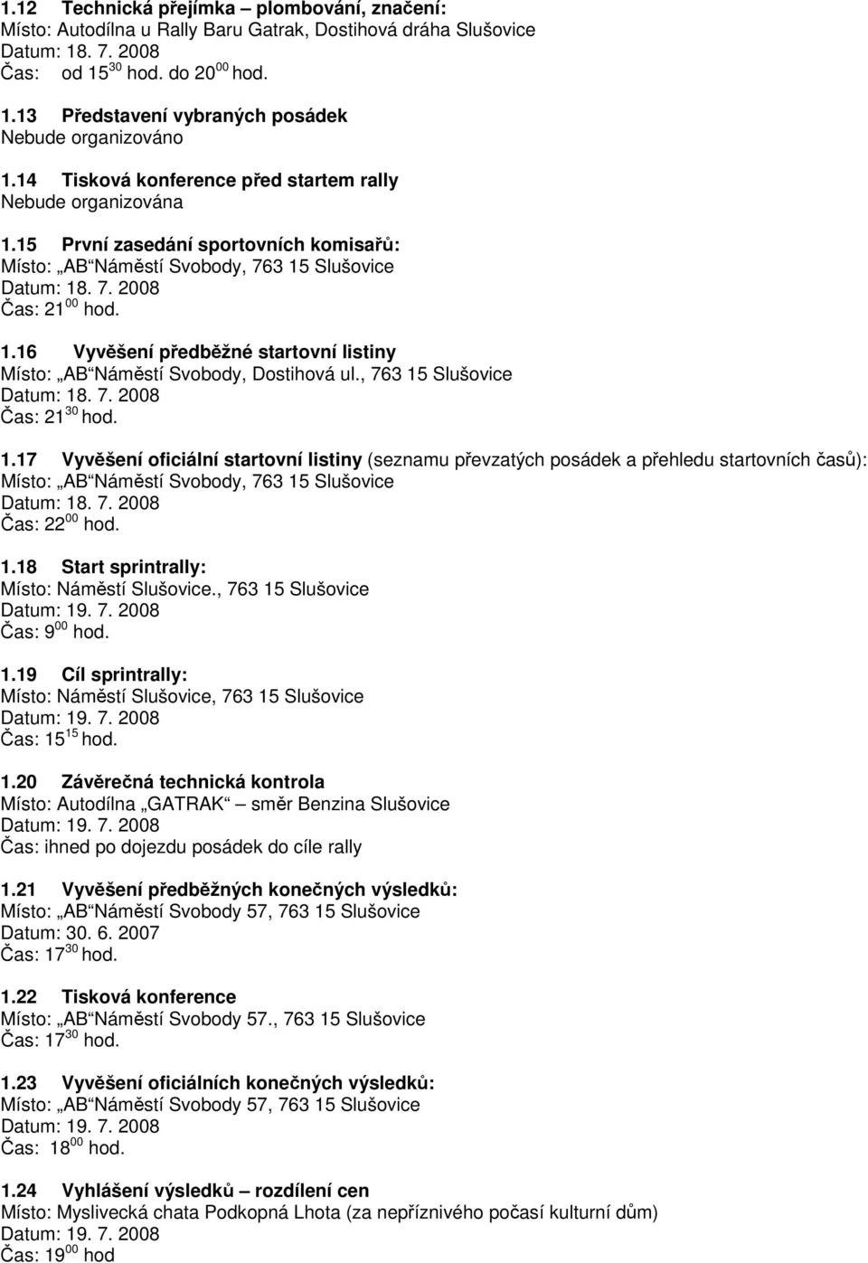 , 763 15 Slušovice Čas: 21 30 hod. 1.17 Vyvěšení oficiální startovní listiny (seznamu převzatých posádek a přehledu startovních časů): Místo: AB Náměstí Svobody, 763 15 Slušovice Čas: 22 00 hod. 1.18 Start sprintrally: Místo: Náměstí Slušovice.