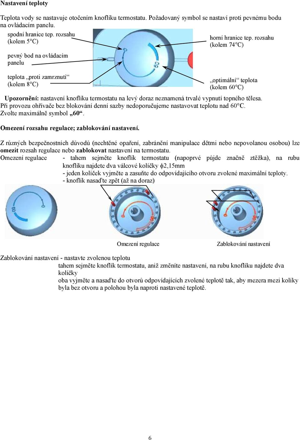 Při provozu ohřívače bez blokování denní sazby nedoporučujeme nastavovat teplotu nad 60 C. Zvolte maximálně symbol 60. Omezení rozsahu regulace; zablokování nastavení. horní hranice tep.