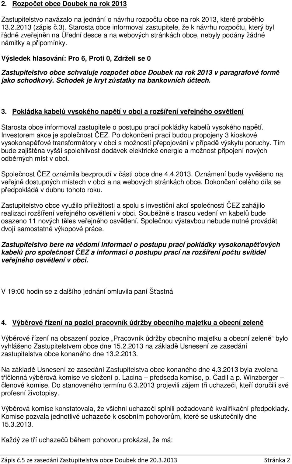 Výsledek hlasování: Pro 6, Proti 0, Zdrželi se 0 Zastupitelstvo obce schvaluje rozpočet obce Doubek na rok 2013 v paragrafové formě jako schodkový. Schodek je kryt zůstatky na bankovních účtech. 3.