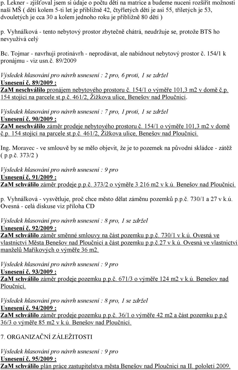 Tojmar - navrhuji protinávrh - neprodávat, ale nabídnout nebytový prostor č. 154/1 k pronájmu - viz usn.č. 89/2009 Výsledek hlasování pro návrh usnesení : 2 pro, 6 proti, 1 se zdržel Usnesení č.