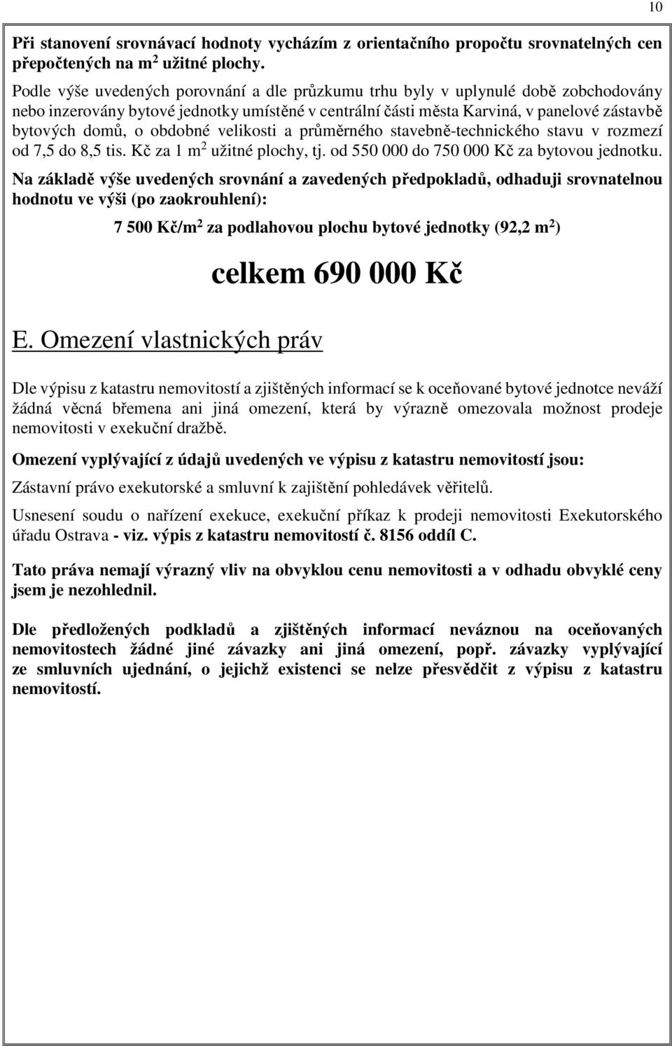 obdobné velikosti a průměrného stavebně-technického stavu v rozmezí od 7,5 do 8,5 tis. Kč za 1 m 2 užitné plochy, tj. od 550 000 do 750 000 Kč za bytovou jednotku.