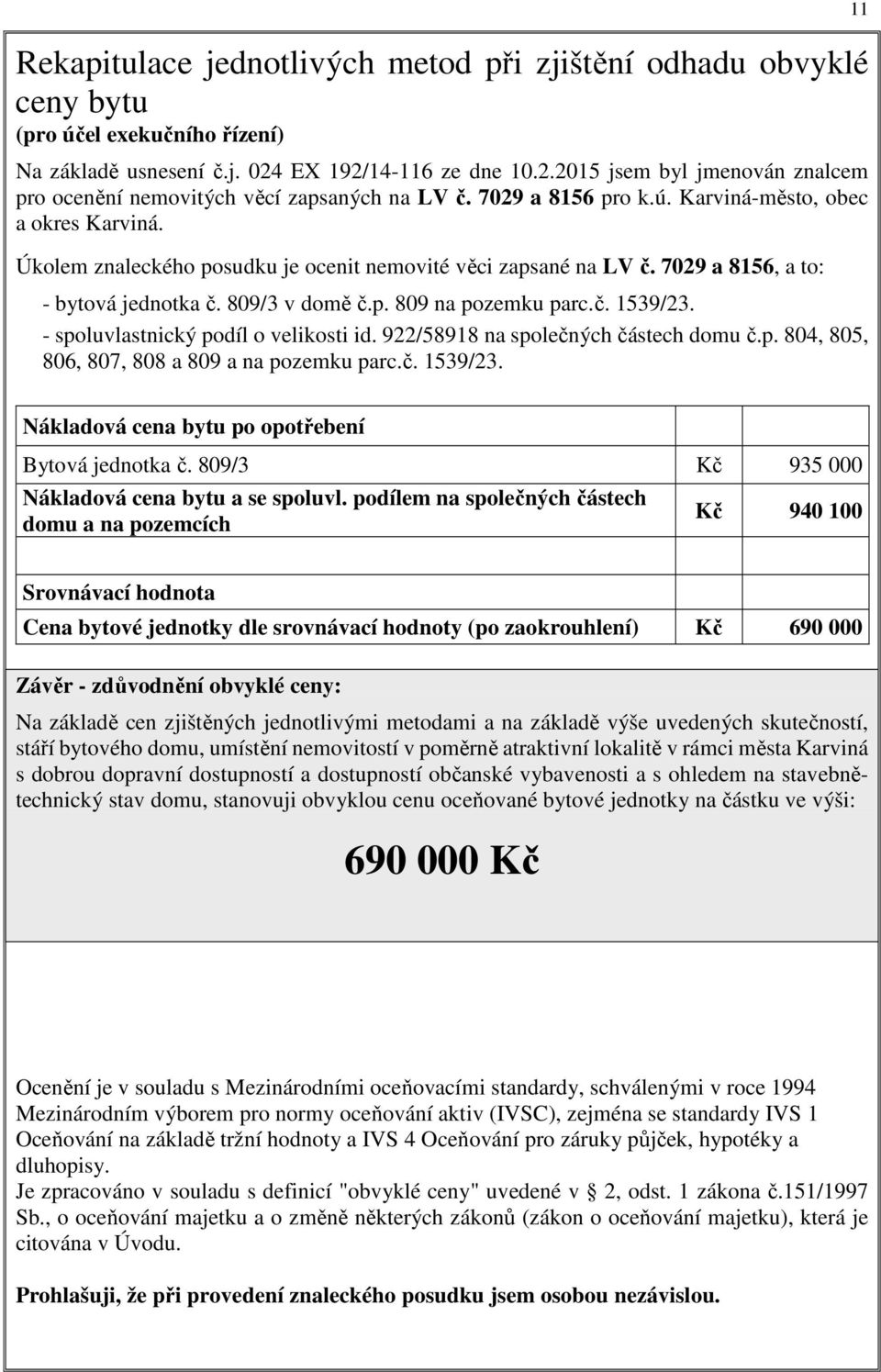 Úkolem znaleckého posudku je ocenit nemovité věci zapsané na LV č. 7029 a 8156, a to: - bytová jednotka č. 809/3 v domě č.p. 809 na pozemku parc.č. 1539/23. - spoluvlastnický podíl o velikosti id.
