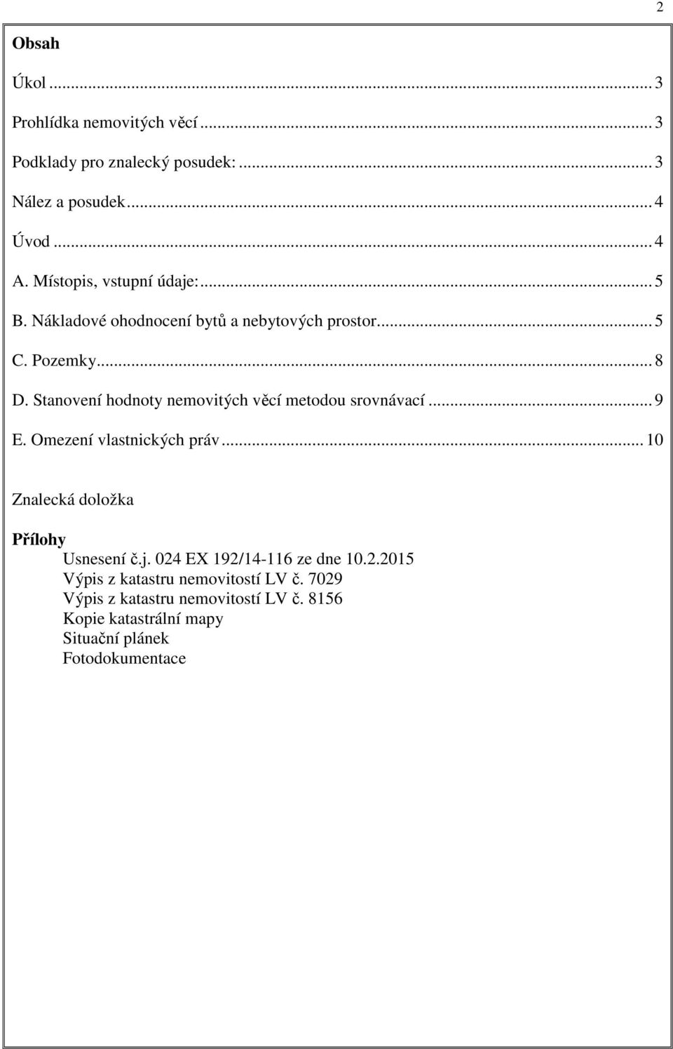Stanovení hodnoty nemovitých věcí metodou srovnávací... 9 E. Omezení vlastnických práv... 10 Znalecká doložka Přílohy Usnesení č.j.