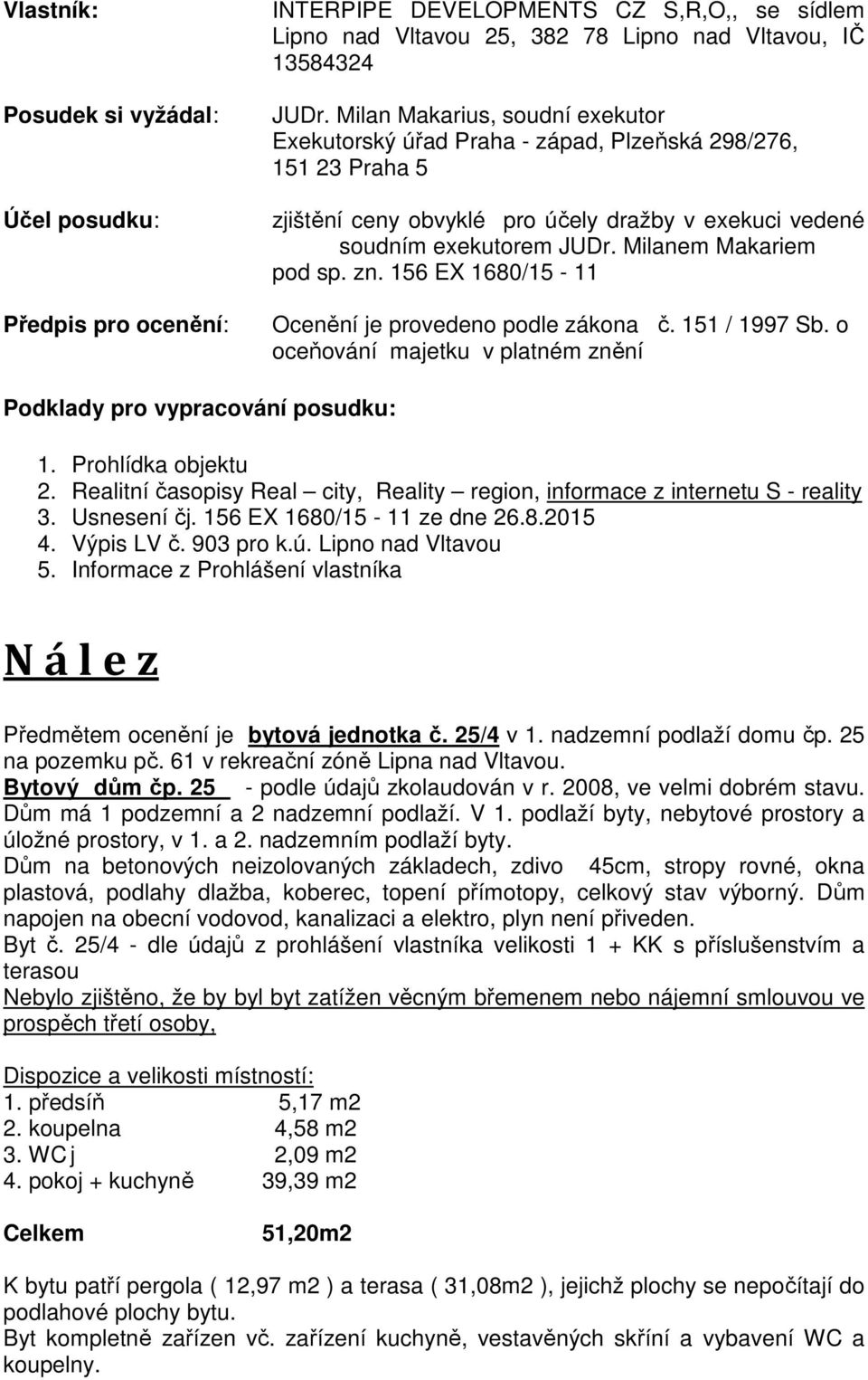 Milanem Makariem pod sp. zn. 156 EX 1680/15-11 Ocenění je provedeno podle zákona č. 151 / 1997 Sb. o oceňování majetku v platném znění Podklady pro vypracování posudku: 1. Prohlídka objektu 2.