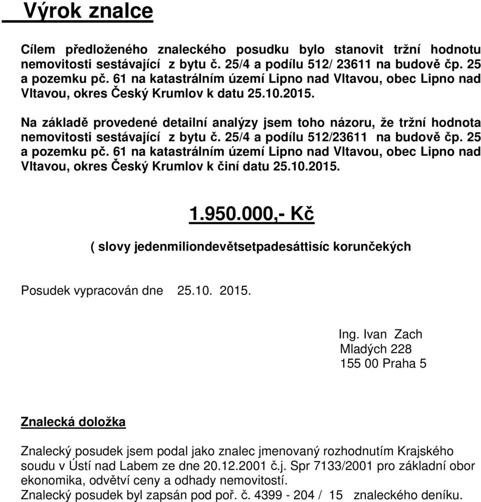 Na základě provedené detailní analýzy jsem toho názoru, že tržní hodnota nemovitosti sestávající z bytu č. 25/4 a podílu 512/23611 na budově čp. 25 a pozemku pč.