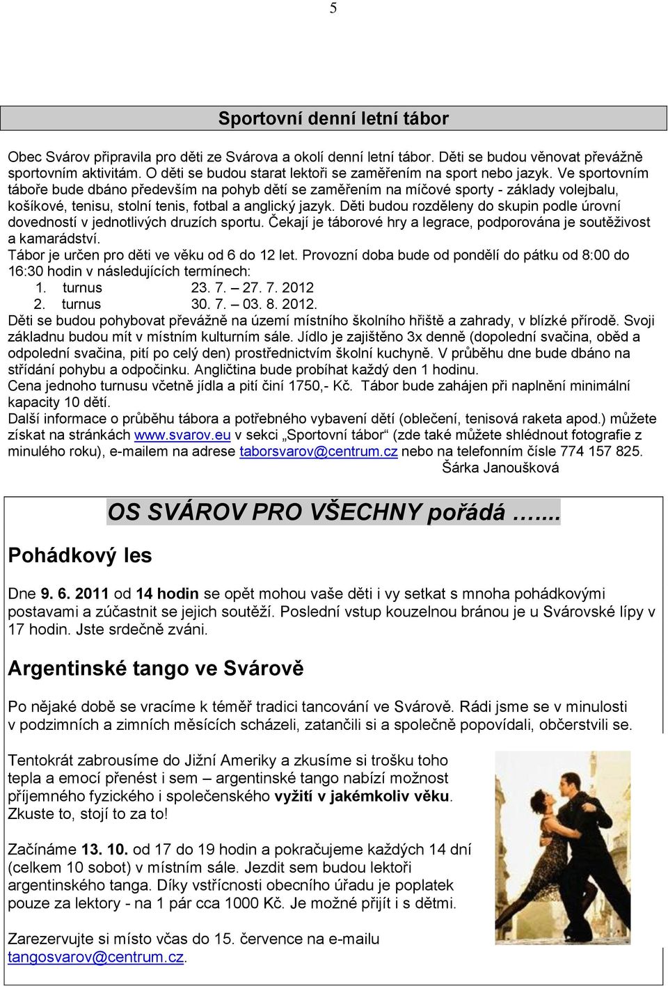 Ve sportovním táboře bude dbáno především na pohyb dětí se zaměřením na míčové sporty - základy volejbalu, košíkové, tenisu, stolní tenis, fotbal a anglický jazyk.