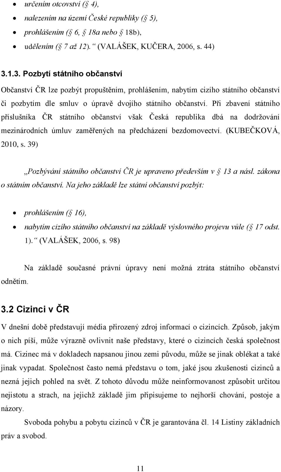 Při zbavení státního příslušníka ČR státního občanství však Česká republika dbá na dodržování mezinárodních úmluv zaměřených na předcházení bezdomovectví. (KUBEČKOVÁ, 2010, s.