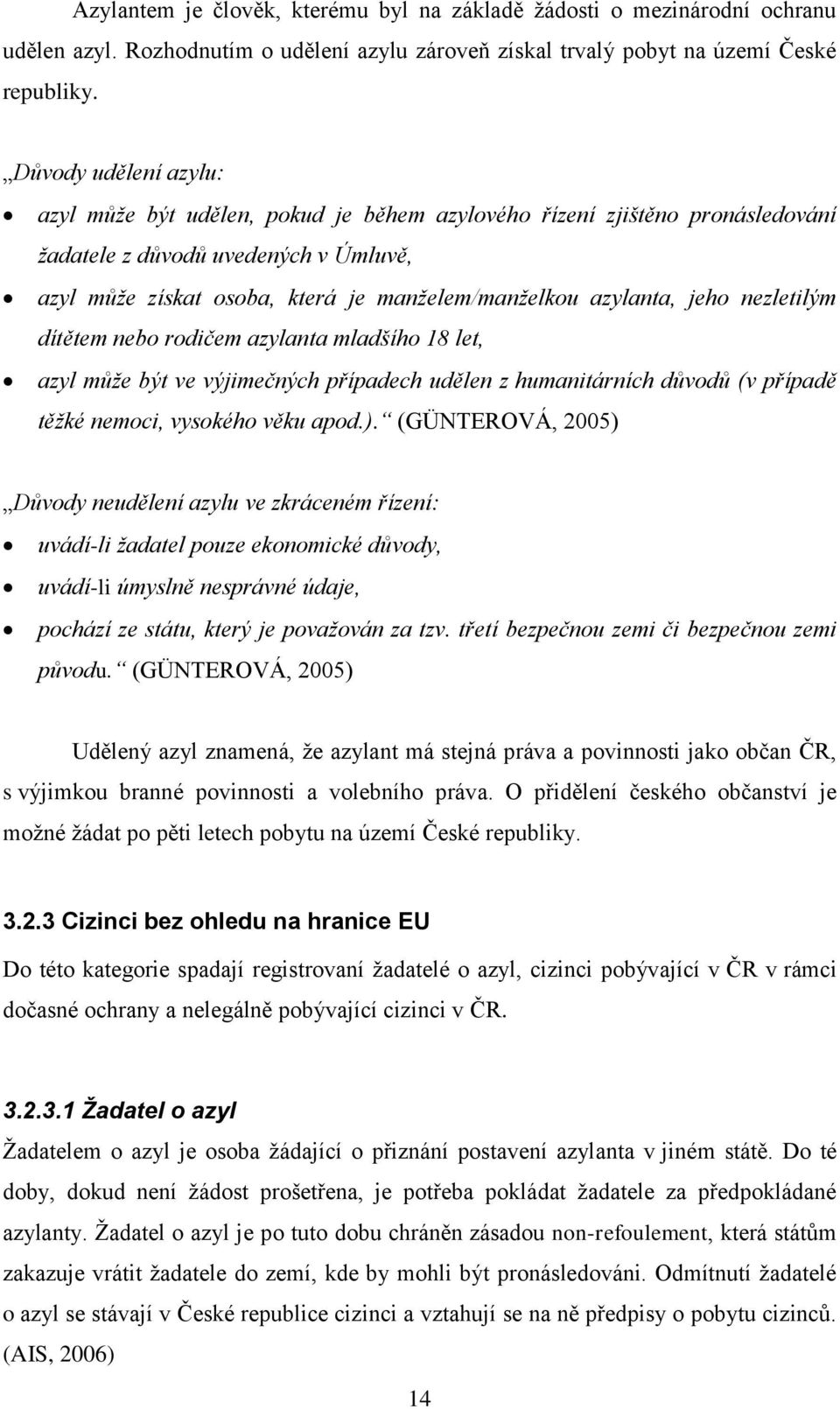 jeho nezletilým dítětem nebo rodičem azylanta mladšího 18 let, azyl může být ve výjimečných případech udělen z humanitárních důvodů (v případě těžké nemoci, vysokého věku apod.).