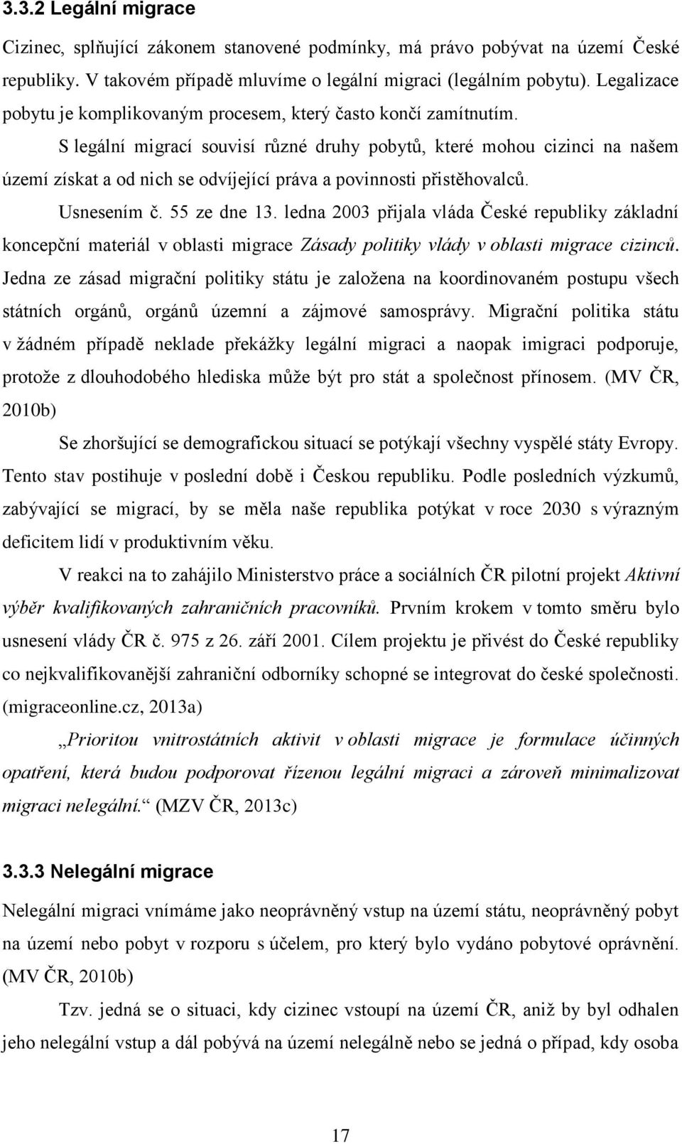 S legální migrací souvisí různé druhy pobytů, které mohou cizinci na našem území získat a od nich se odvíjející práva a povinnosti přistěhovalců. Usnesením č. 55 ze dne 13.