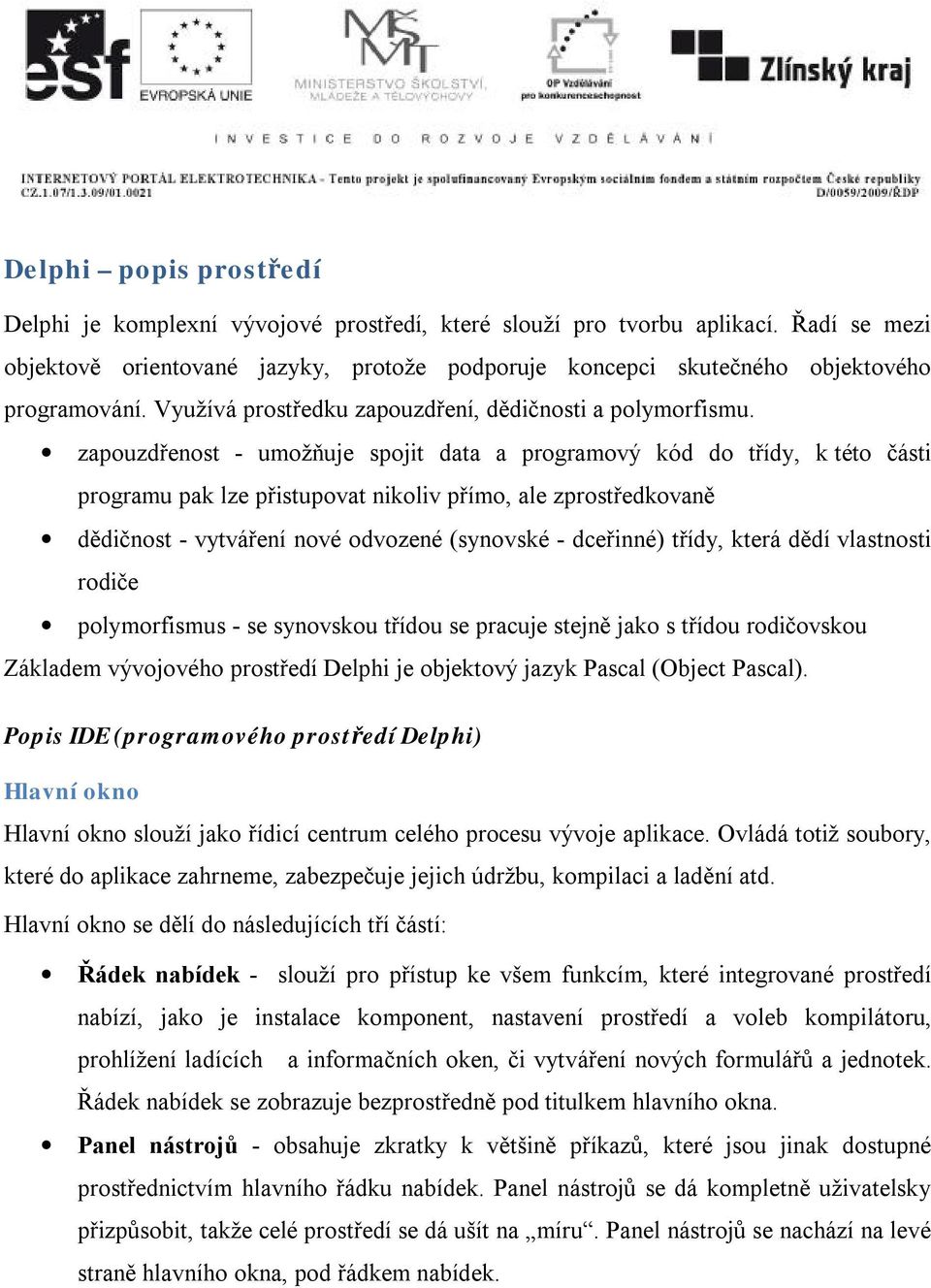 zapouzdřenost - umožňuje spojit data a programový kód do třídy, k této části programu pak lze přistupovat nikoliv přímo, ale zprostředkovaně dědičnost - vytváření nové odvozené (synovské - dceřinné)