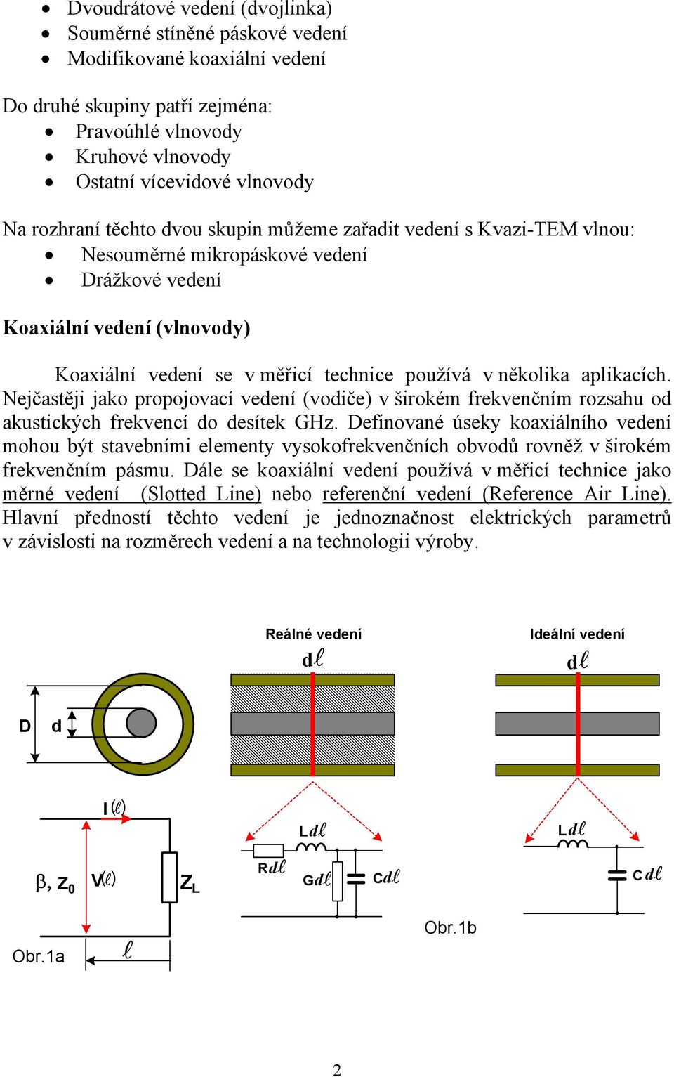 Nejčastěji jako propojovací veení (voiče) v širokém frekvenčním rozsahu o akustických frekvencí o esítek GHz.