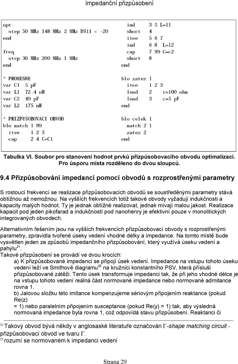 Na vyšších frekvencích totiž takové obvody vyžadují indukčnosti a kapacity malých hodnot. Ty je jednak obtížné realizovat, jednak mívají malou jakost.