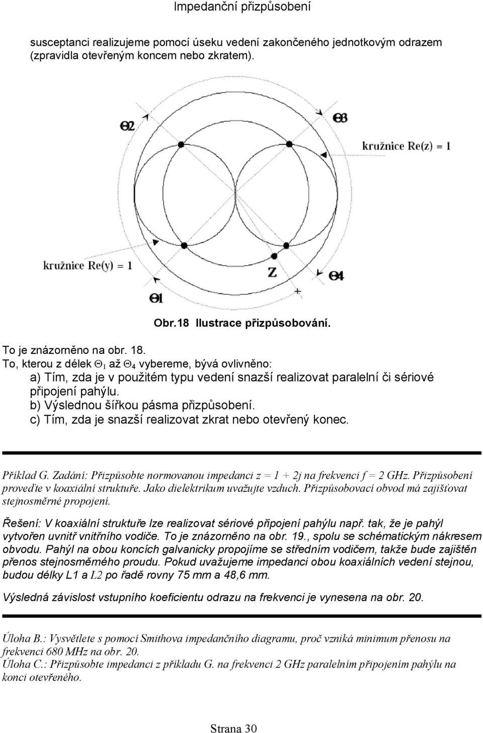 c) Tím, zda je snazší realizovat zkrat nebo otevřený konec. Příklad G. Zadání: Přizpůsobte normovanou impedanci z = 1 + 2j na frekvenci f = 2 GHz. Přizpůsobení proveďte v koaxiální struktuře.