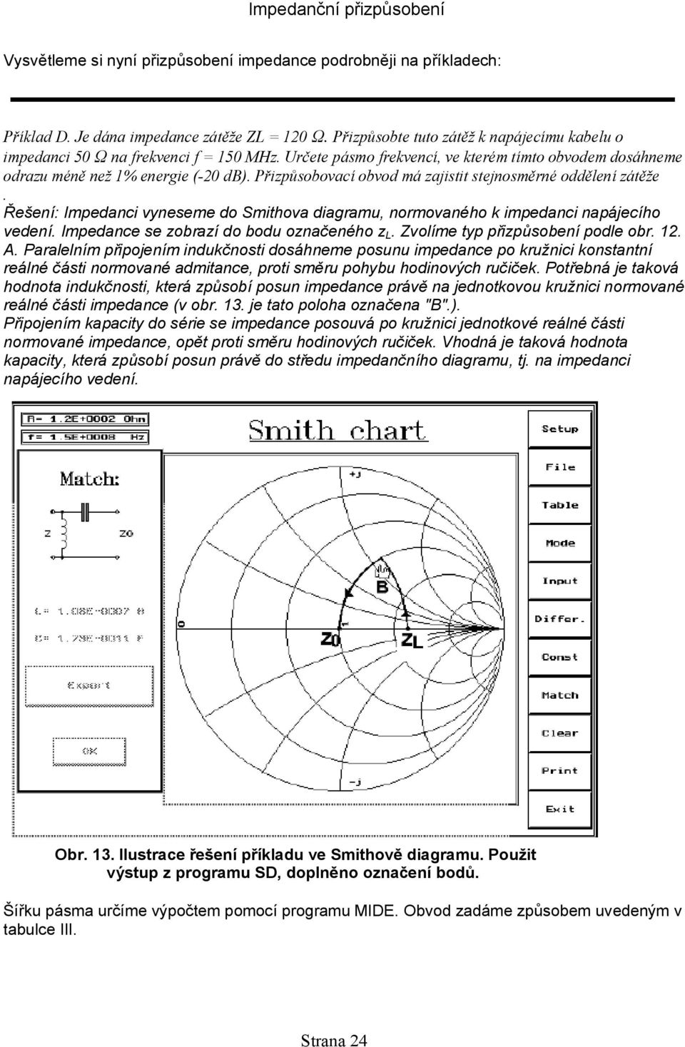 Přizpůsobovací obvod má zajistit stejnosměrné oddělení zátěže. Řešení: Impedanci vyneseme do Smithova diagramu, normovaného k impedanci napájecího vedení. Impedance se zobrazí do bodu označeného z L.