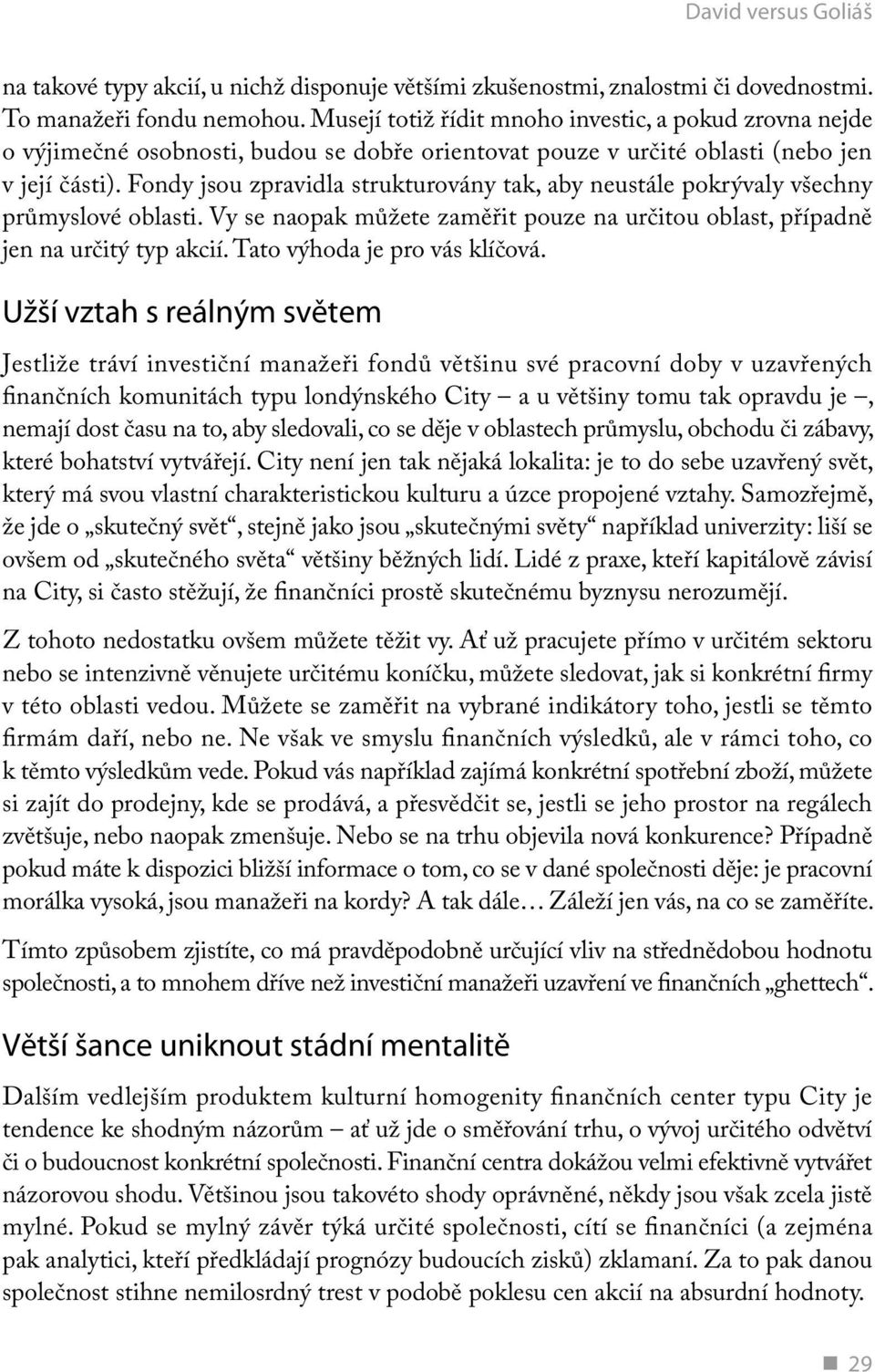 Fondy jsou zpravidla strukturovány tak, aby neustále pokrývaly všechny průmyslové oblasti. Vy se naopak můžete zaměřit pouze na určitou oblast, případně jen na určitý typ akcií.