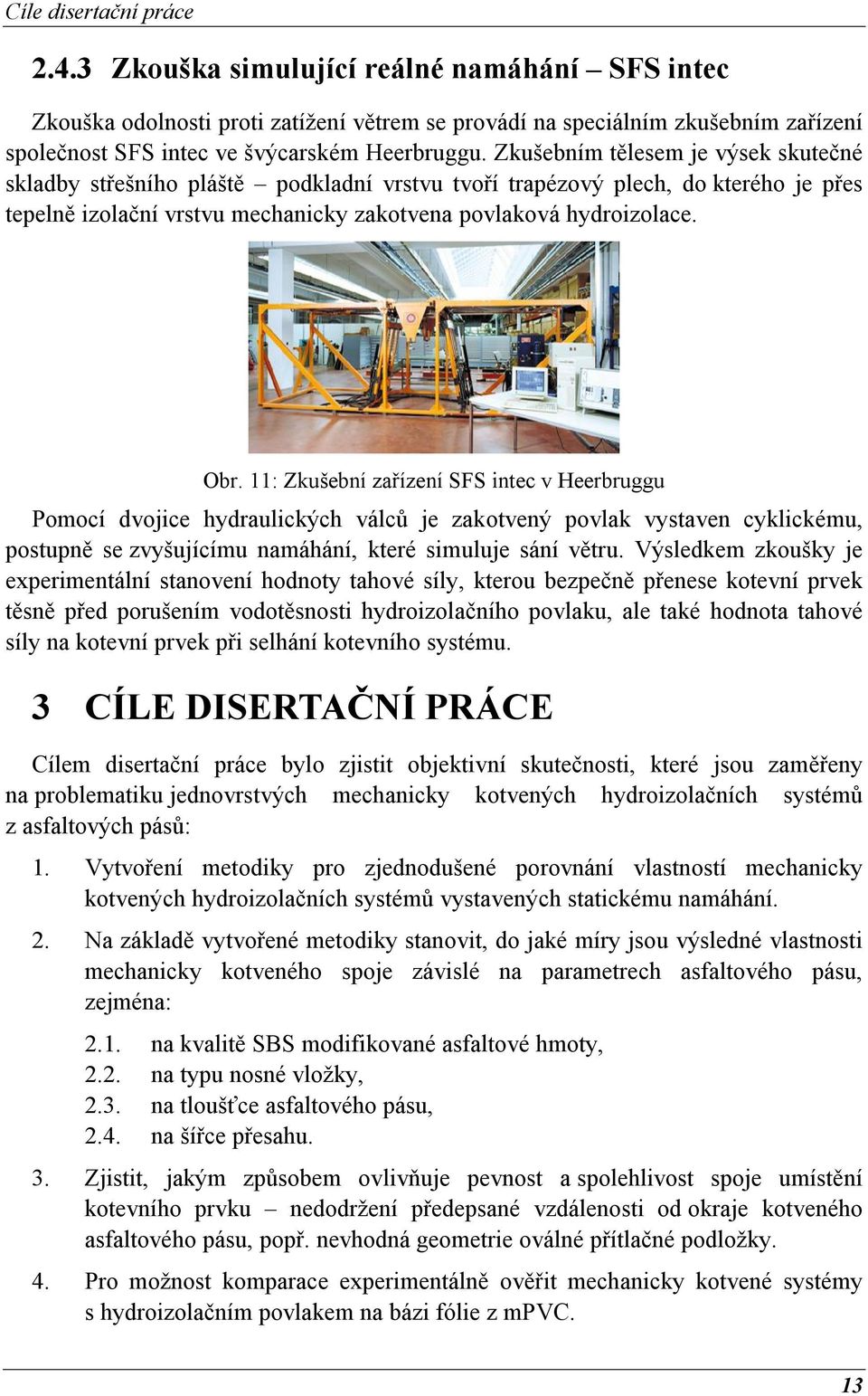 Zkušebním tělesem je výsek skutečné skladby střešního pláště podkladní vrstvu tvoří trapézový plech, do kterého je přes tepelně izolační vrstvu mechanicky zakotvena povlaková hydroizolace. Obr.