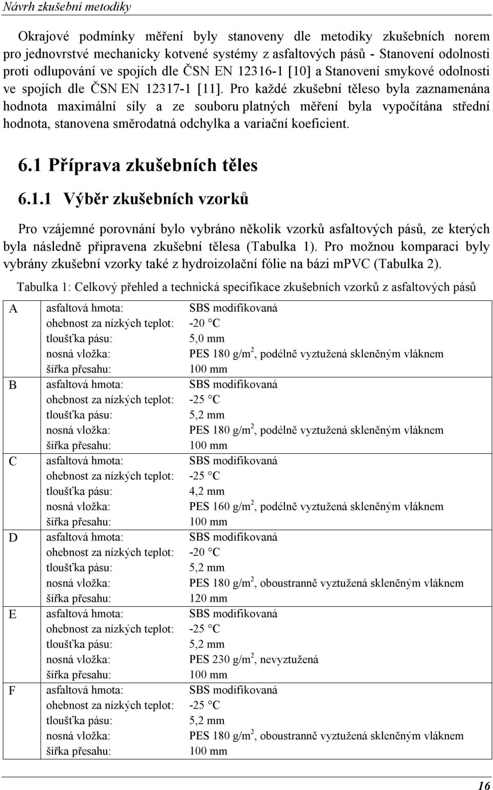 Pro každé zkušební těleso byla zaznamenána hodnota maximální síly a ze souboru platných měření byla vypočítána střední hodnota, stanovena směrodatná odchylka a variační koeficient. 6.