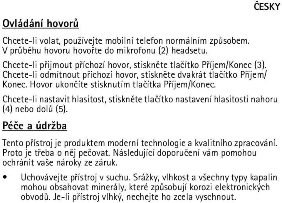 Chcete-li nastavit hlasitost, stisknìte tlaèítko nastavení hlasitosti nahoru (4) nebo dolù (5). Péèe a údr¾ba Tento pøístroj je produktem moderní technologie a kvalitního zpracování.