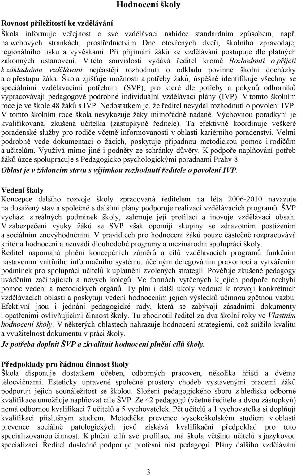 V této souvislosti vydává ředitel kromě Rozhodnutí o přijetí k základnímu vzdělávání nejčastěji rozhodnutí o odkladu povinné školní docházky a o přestupu žáka.