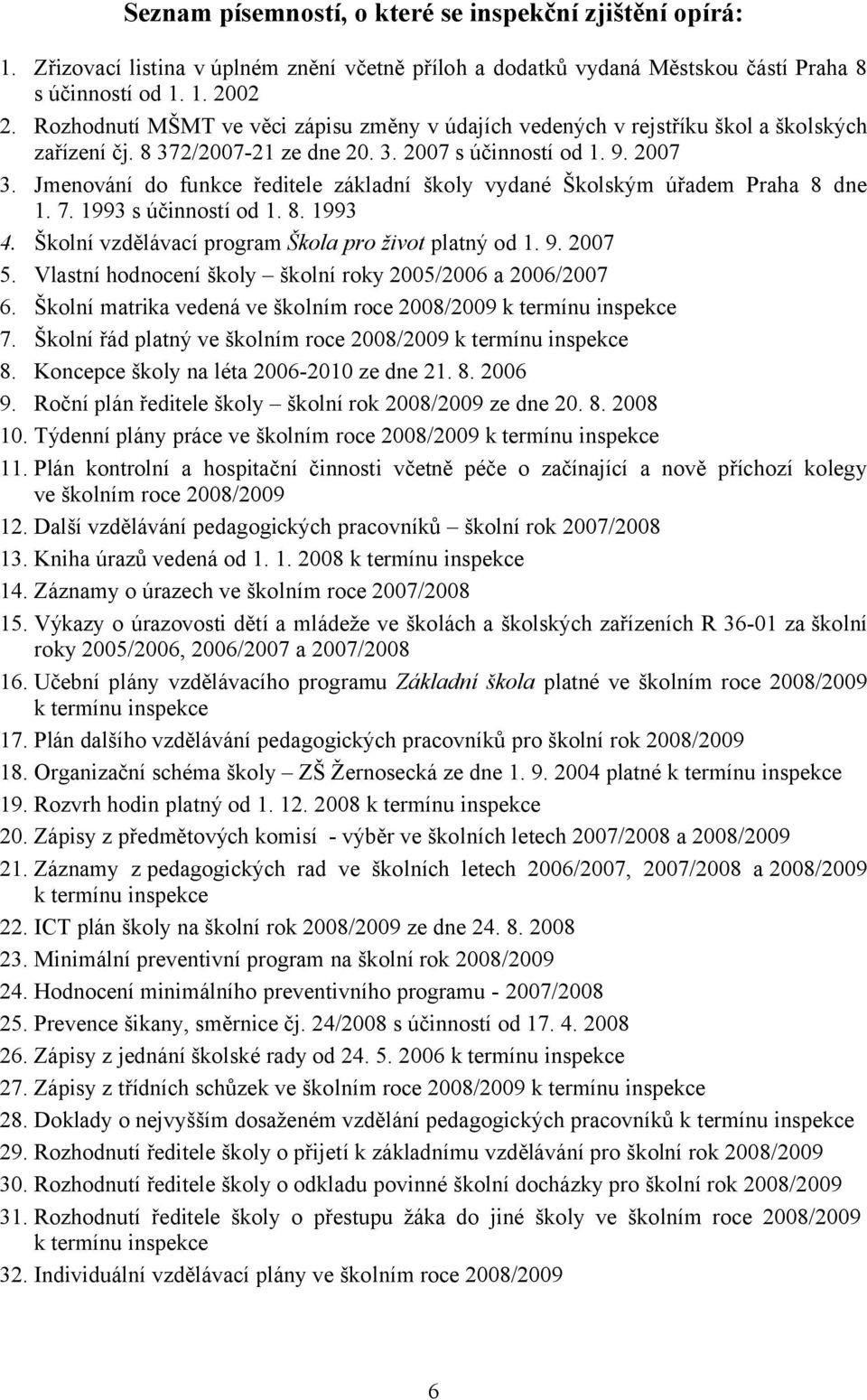 Jmenování do funkce ředitele základní školy vydané Školským úřadem Praha 8 dne 1. 7. 1993 s účinností od 1. 8. 1993 4. Školní vzdělávací program Škola pro život platný od 1. 9. 2007 5.