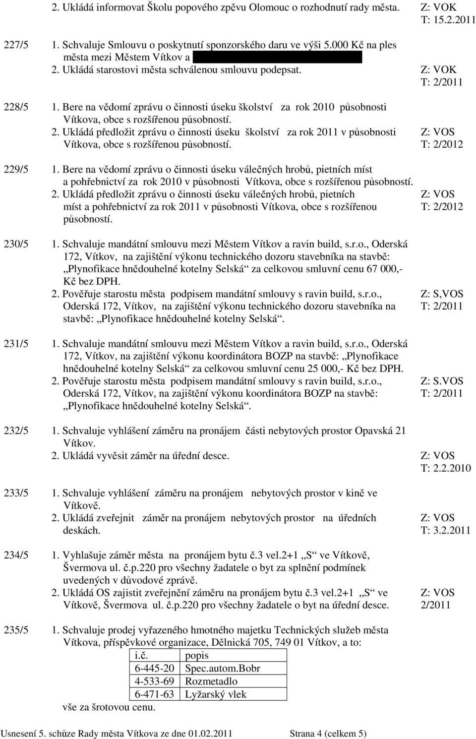 Bere na vědomí zprávu o činnosti úseku školství za rok 2010 působnosti Vítkova, obce s rozšířenou působností. 2. Ukládá předložit zprávu o činnosti úseku školství za rok 2011 v působnosti Vítkova, obce s rozšířenou působností.