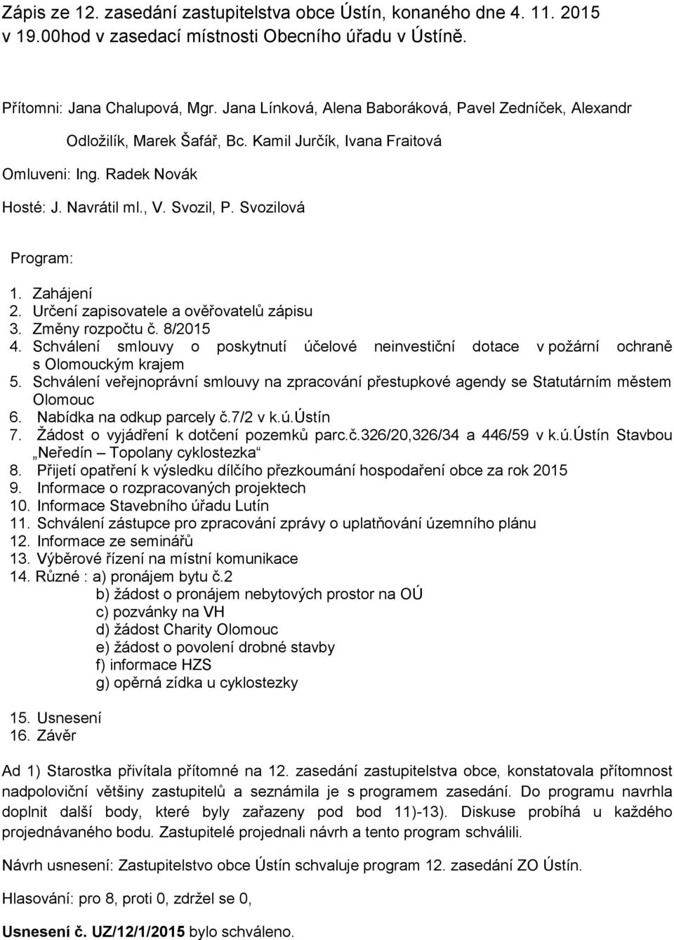 Zahájení 2. Určení zapisovatele a ověřovatelů zápisu 3. Změny rozpočtu č. 8/2015 4. Schválení smlouvy o poskytnutí účelové neinvestiční dotace v požární ochraně s Olomouckým krajem 5.