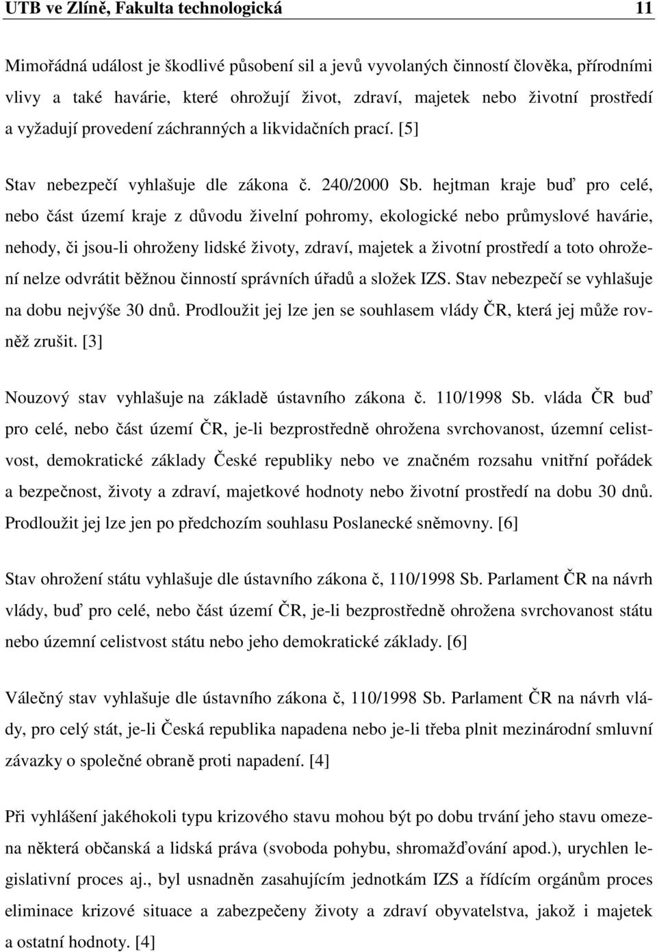 hejtman kraje buď pro celé, nebo část území kraje z důvodu živelní pohromy, ekologické nebo průmyslové havárie, nehody, či jsou-li ohroženy lidské životy, zdraví, majetek a životní prostředí a toto