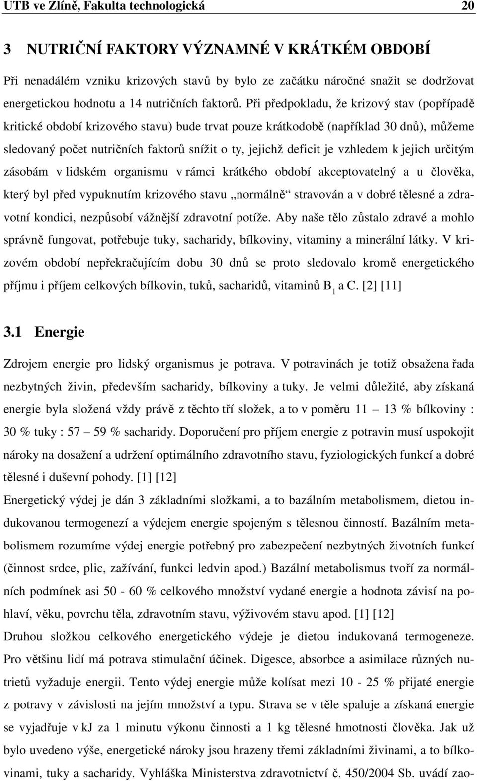 Při předpokladu, že krizový stav (popřípadě kritické období krizového stavu) bude trvat pouze krátkodobě (například 30 dnů), můžeme sledovaný počet nutričních faktorů snížit o ty, jejichž deficit je