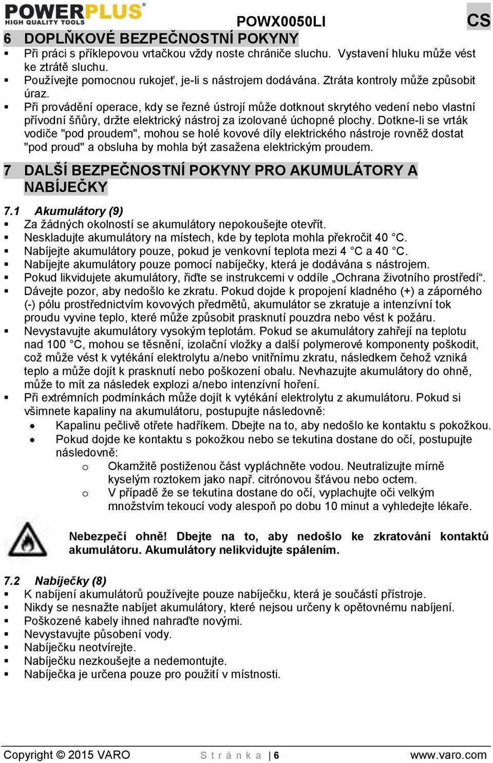 Dotkne-li se vrták vodiče "pod proudem", mohou se holé kovové díly elektrického nástroje rovněž dostat "pod proud" a obsluha by mohla být zasažena elektrickým proudem.