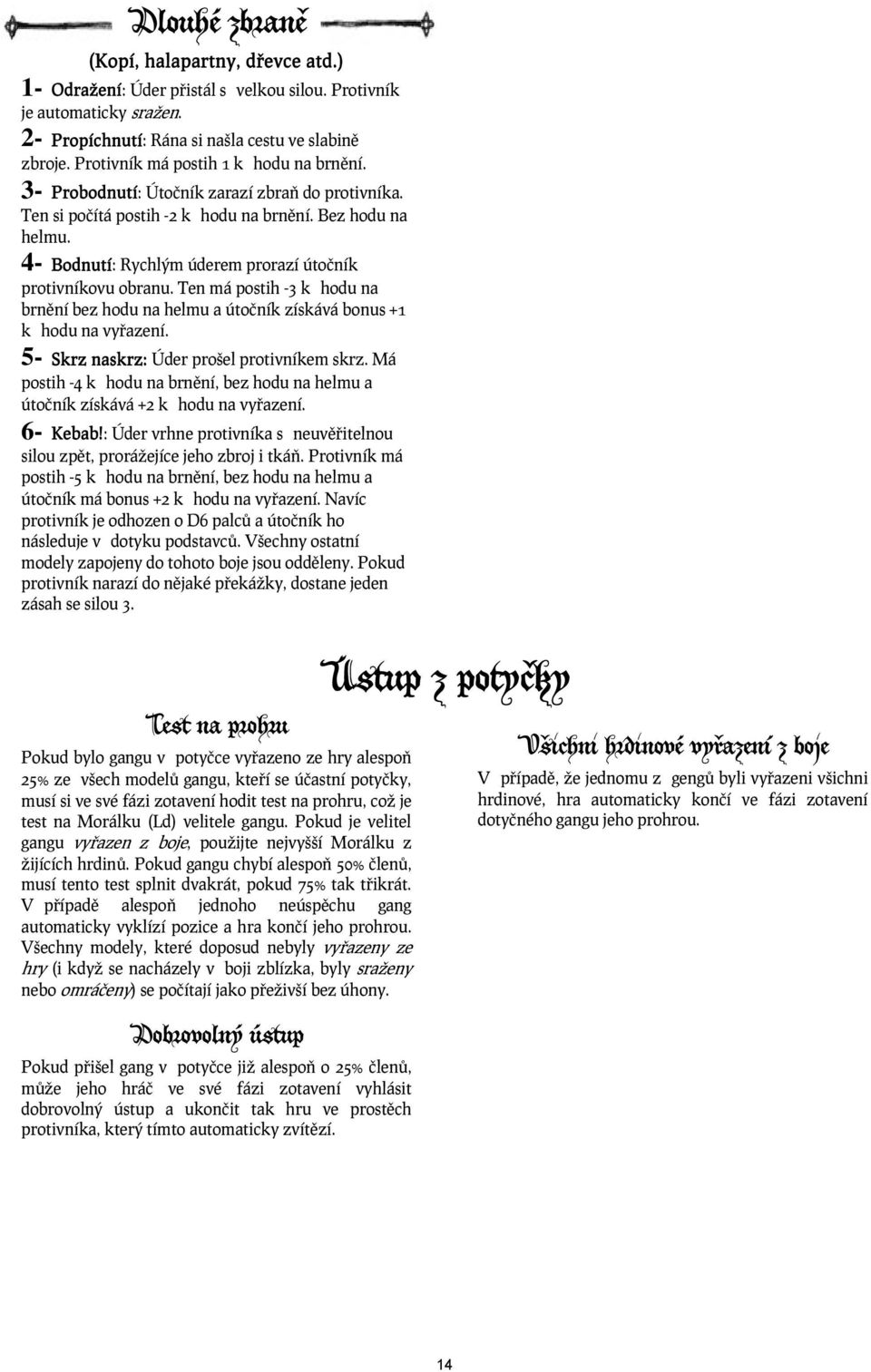 4- Bodnutí: Rychlým úderem prorazí útočník protivníkovu obranu. Ten má postih -3 k hodu na brnění bez hodu na helmu a útočník získává bonus +1 k hodu na vyřazení.