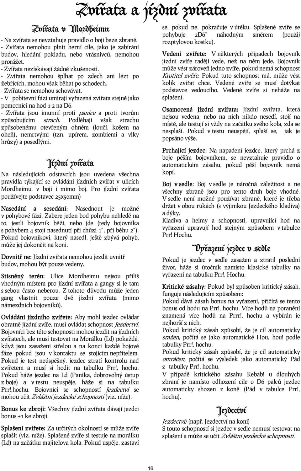 - V pobitevní fázi umírají vyřazená zvířata stejně jako pomocníci na hod 1-2 na D6. - Zvířata jsou imunní proti panice a proti tvorům způsobujícím strach.