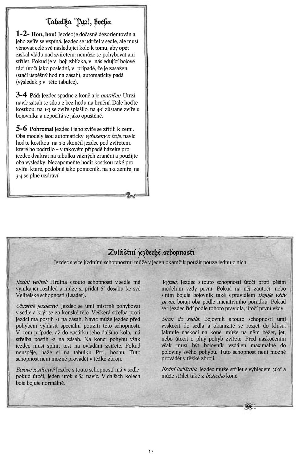 Pokud je v boji zblízka, v následující bojové fázi útočí jako poslední, v případě, že je zasažen (stačí úspěšný hod na zásah), automaticky padá (výsledek 3 v této tabulce).