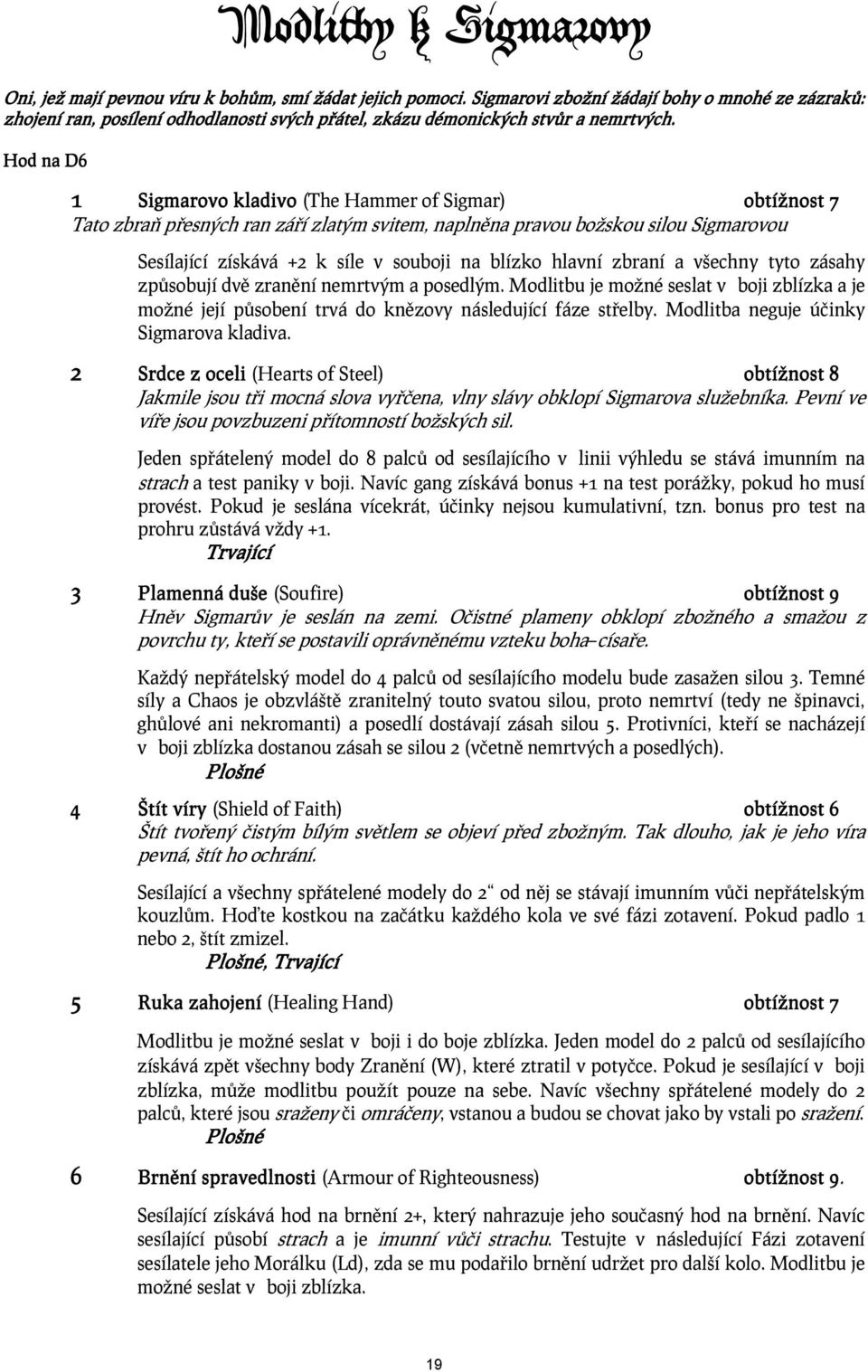 Hod na D6 1 Sigmarovo kladivo (The Hammer of Sigmar) obtížnost 7 Tato zbraň přesných ran září zlatým svitem, naplněna pravou božskou silou Sigmarovou Sesílající získává +2 k síle v souboji na blízko