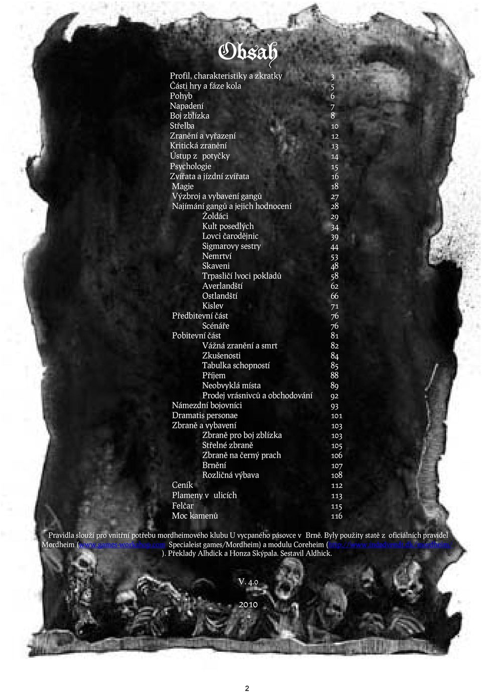 pokladů 58 Averlandští 62 Ostlandští 66 Kislev 71 Předbitevní část 76 Scénáře 76 Pobitevní část 81 Vážná zranění a smrt 82 Zkušenosti 84 Tabulka schopností 85 Příjem 88 Neobvyklá místa 89 Prodej