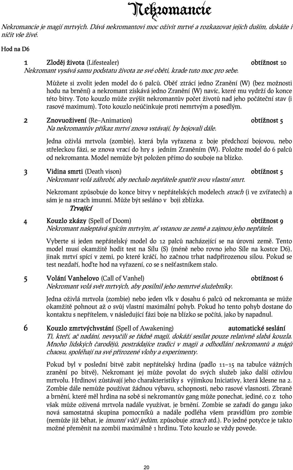 Oběť ztrácí jedno Zranění (W) (bez možnosti hodu na brnění) a nekromant získává jedno Zranění (W) navíc, které mu vydrží do konce této bitvy.