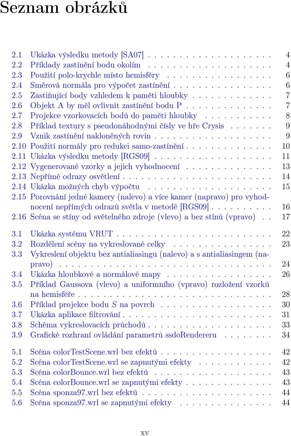 .......... 8 2.8 Příklad textury s pseudonáhodnými čísly ve hře Crysis....... 9 2.9 Vznik zastínění nakloněných rovin................... 9 2.10 Použití normály pro redukci samo-zastínění.............. 10 2.