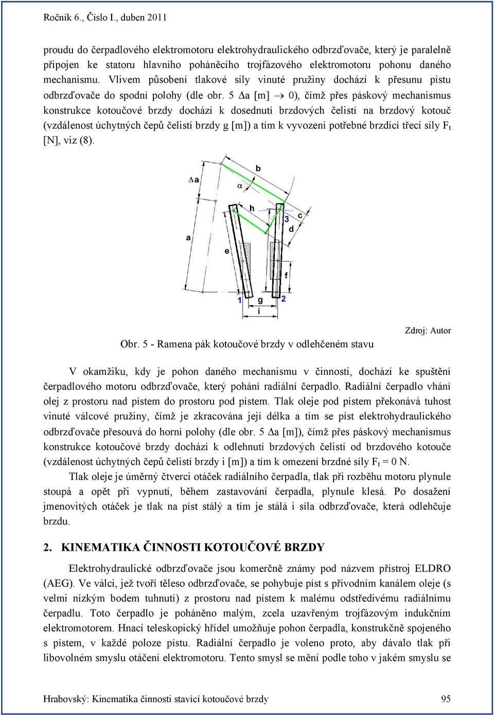 5 Δa [m] 0), čímž přes páskový mechanismus konstrukce kotoučové brzdy dochází k dosednutí brzdových čelistí na brzdový kotouč (vzdálenost úchytných čepů čelistí brzdy g [m]) a tím k vyvození potřebné