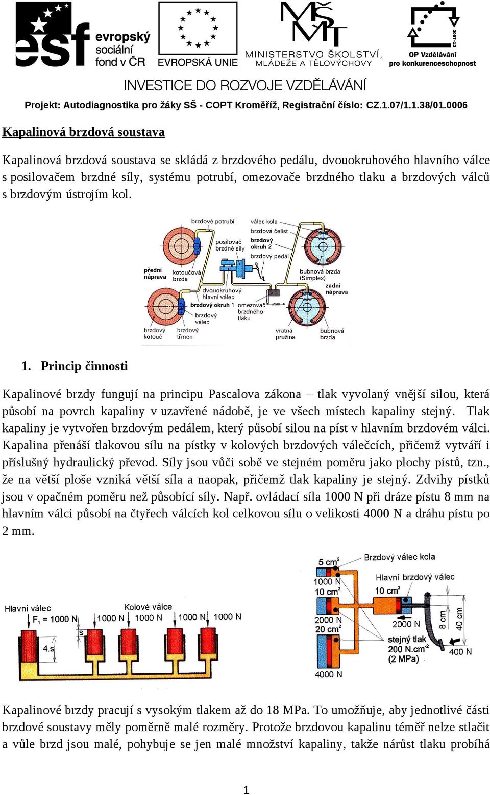 Princip činnosti Kapalinové brzdy fungují na principu Pascalova zákona tlak vyvolaný vnější silou, která působí na povrch kapaliny v uzavřené nádobě, je ve všech místech kapaliny stejný.