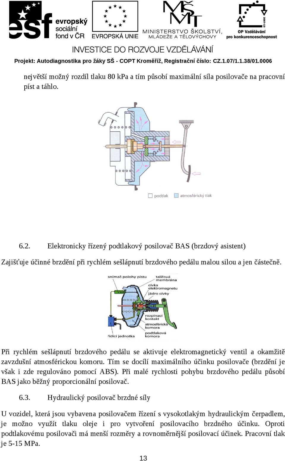 Při rychlém sešlápnutí brzdového pedálu se aktivuje elektromagnetický ventil a okamžitě zavzdušní atmosférickou komoru.