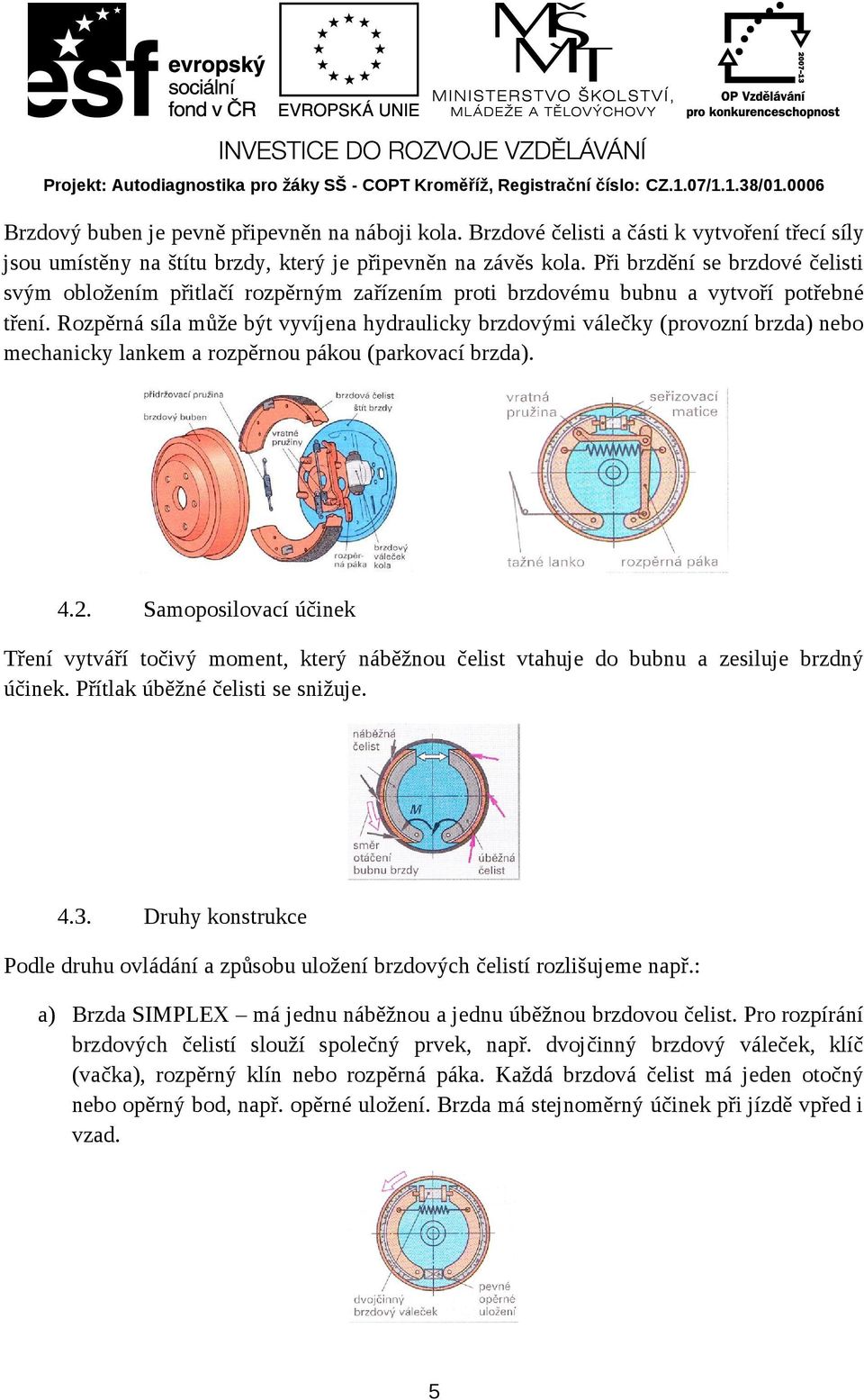 Rozpěrná síla může být vyvíjena hydraulicky brzdovými válečky (provozní brzda) nebo mechanicky lankem a rozpěrnou pákou (parkovací brzda). 4.2.