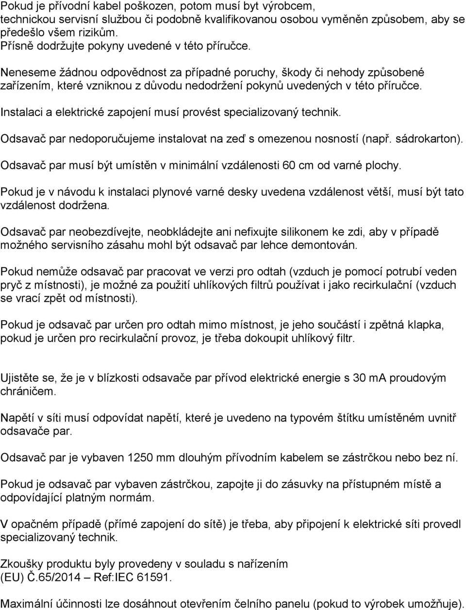 Neneseme žádnou odpovědnost za případné poruchy, škody či nehody způsobené zařízením, které vzniknou z důvodu nedodržení pokynů uvedených v této příručce.