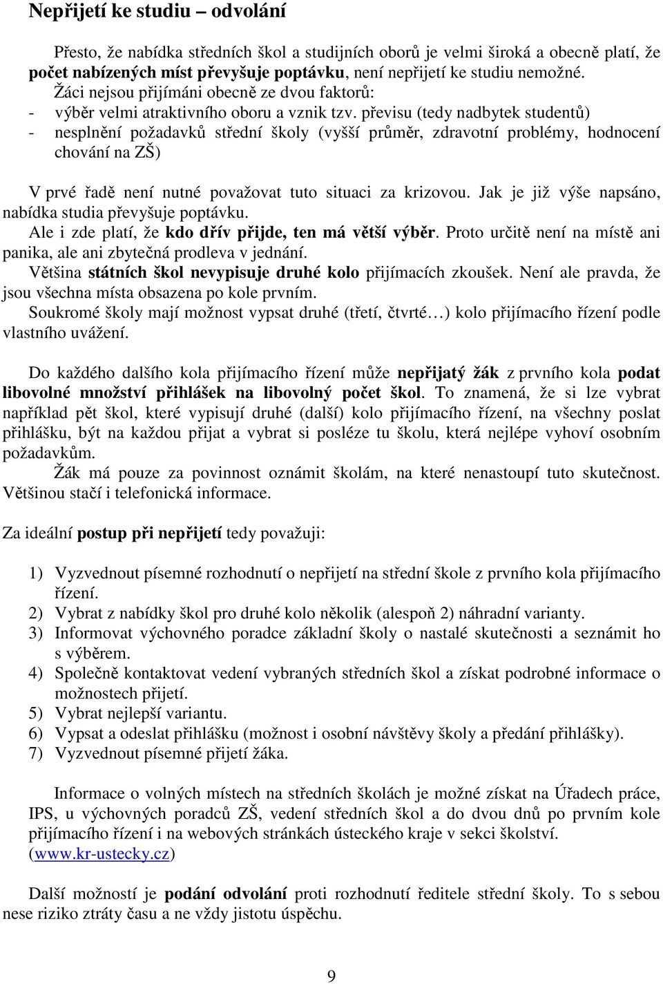 převisu (tedy nadbytek studentů) - nesplnění požadavků střední školy (vyšší průměr, zdravotní problémy, hodnocení chování na ZŠ) V prvé řadě není nutné považovat tuto situaci za krizovou.