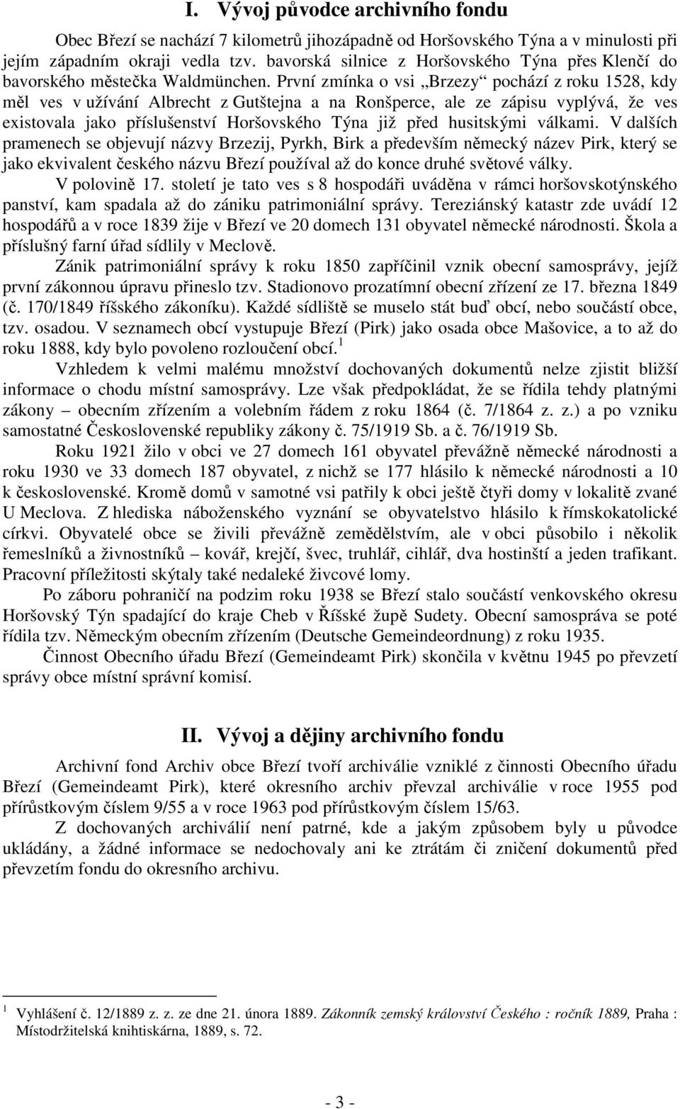 První zmínka o vsi Brzezy pochází z roku 1528, kdy měl ves v užívání Albrecht z Gutštejna a na Ronšperce, ale ze zápisu vyplývá, že ves existovala jako příslušenství Horšovského Týna již před