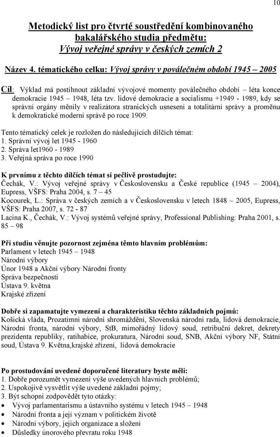 lidové demokracie a socialismu +1949-1989, kdy se správní orgány měnily v realizátora stranických usnesení a totalitární správy a proměnu k demokratické moderní správě po roce 1909.