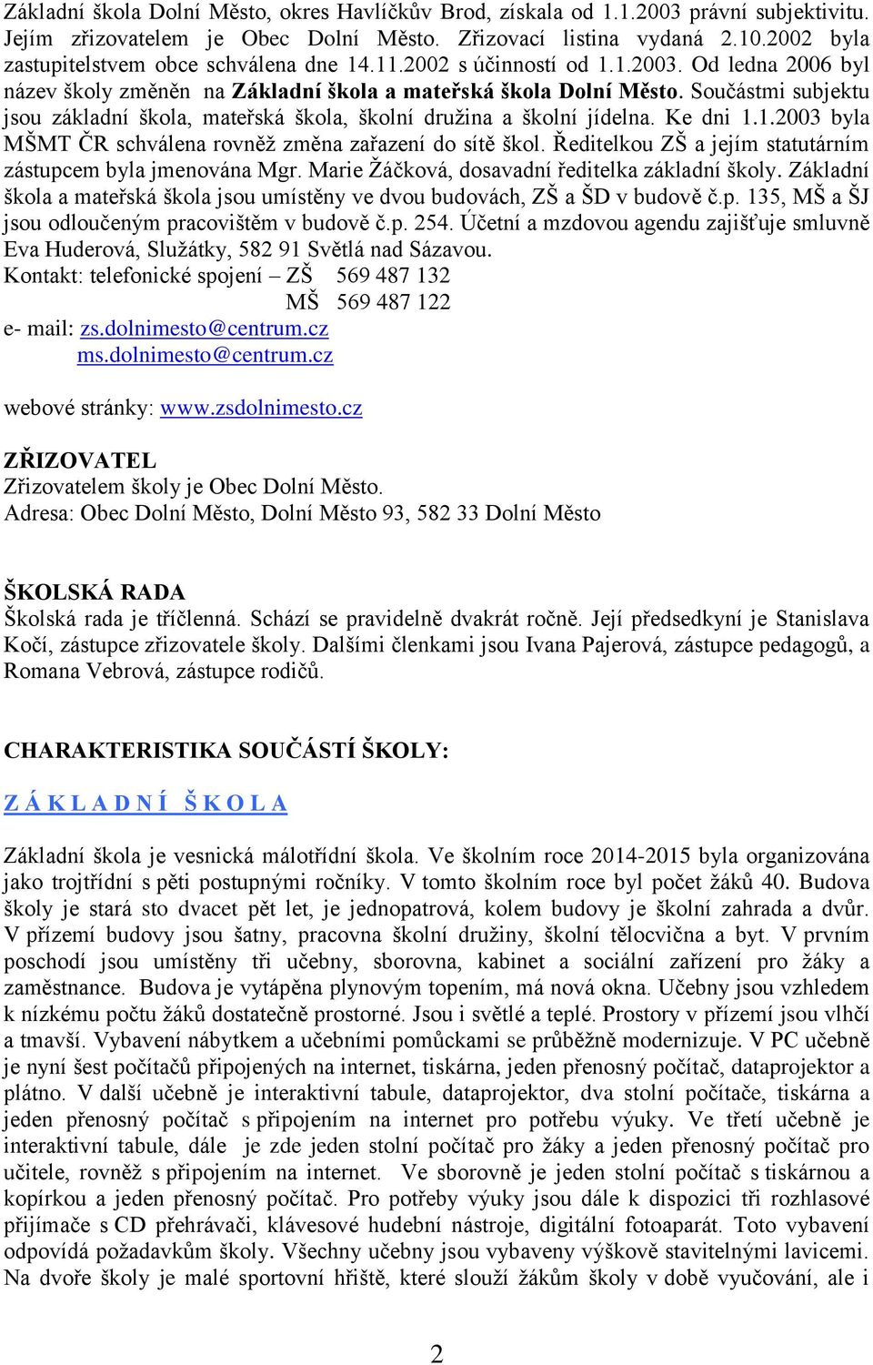 Součástmi subjektu jsou základní škola, mateřská škola, školní družina a školní jídelna. Ke dni 1.1.2003 byla MŠMT ČR schválena rovněž změna zařazení do sítě škol.