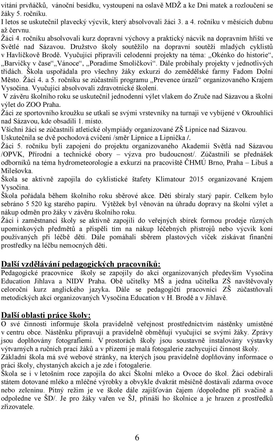 Družstvo školy soutěžilo na dopravní soutěži mladých cyklistů v Havlíčkově Brodě. Vyučující připravili celodenní projekty na téma: Okénko do historie, Barvičky v čase Vánoce, Poradíme Smolíčkovi.