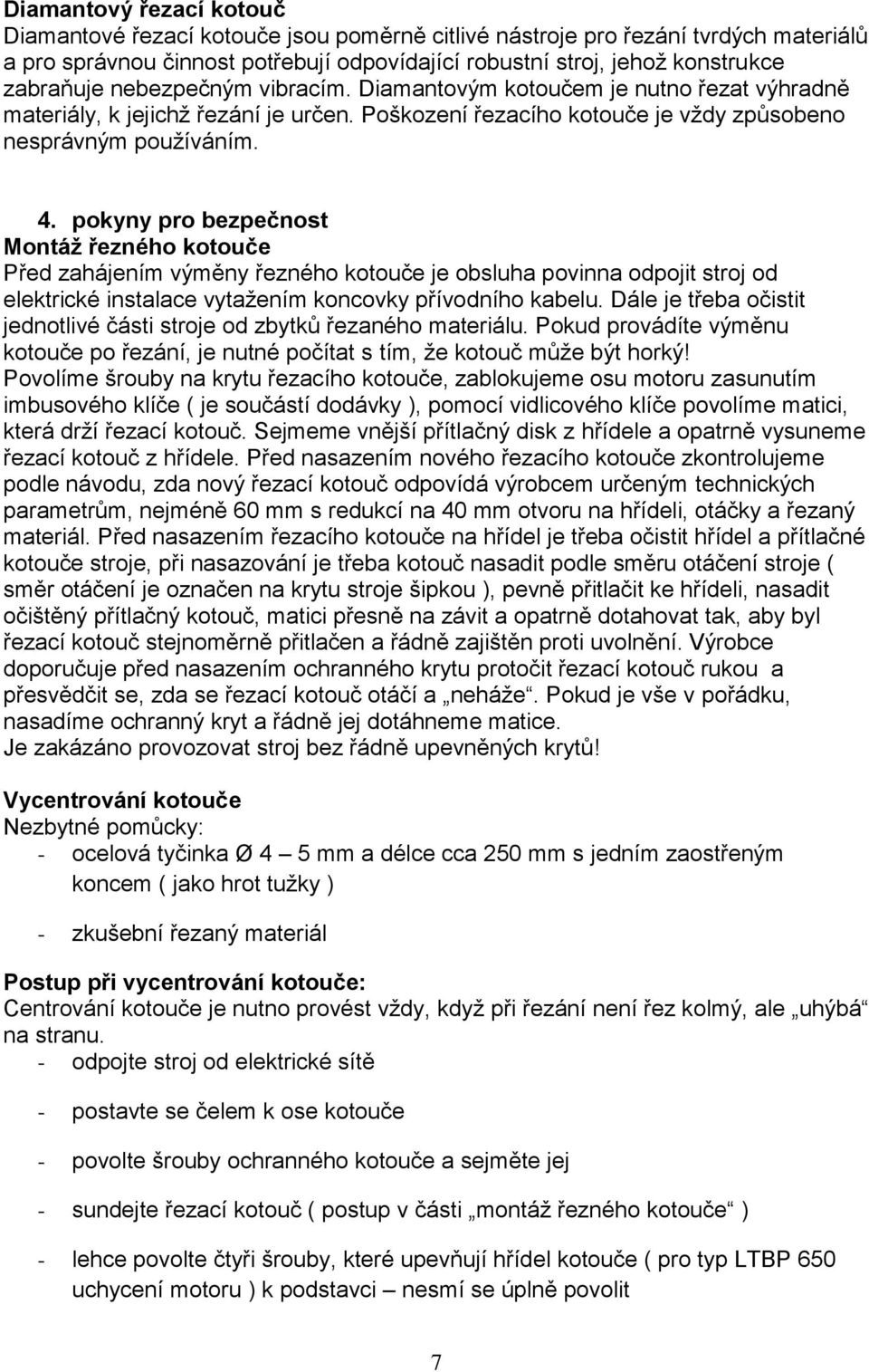 pokyny pro bezpečnost Montáž řezného kotouče Před zahájením výměny řezného kotouče je obsluha povinna odpojit stroj od elektrické instalace vytažením koncovky přívodního kabelu.