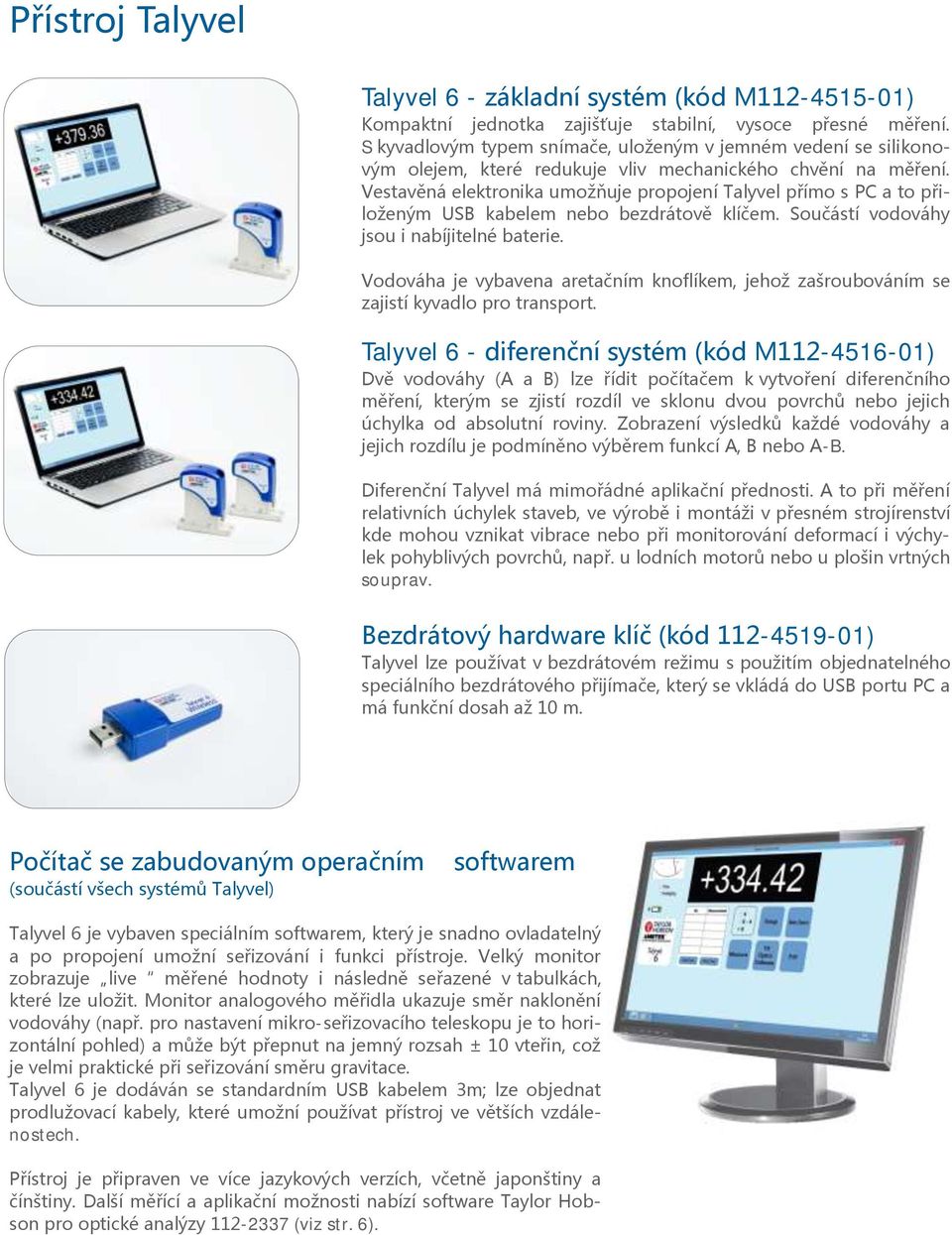 Vestavěná elektronika umožňuje propojení Talyvel přímo s PC a to přiloženým USB kabelem nebo bezdrátově klíčem. Součástí vodováhy jsou i nabíjitelné baterie.