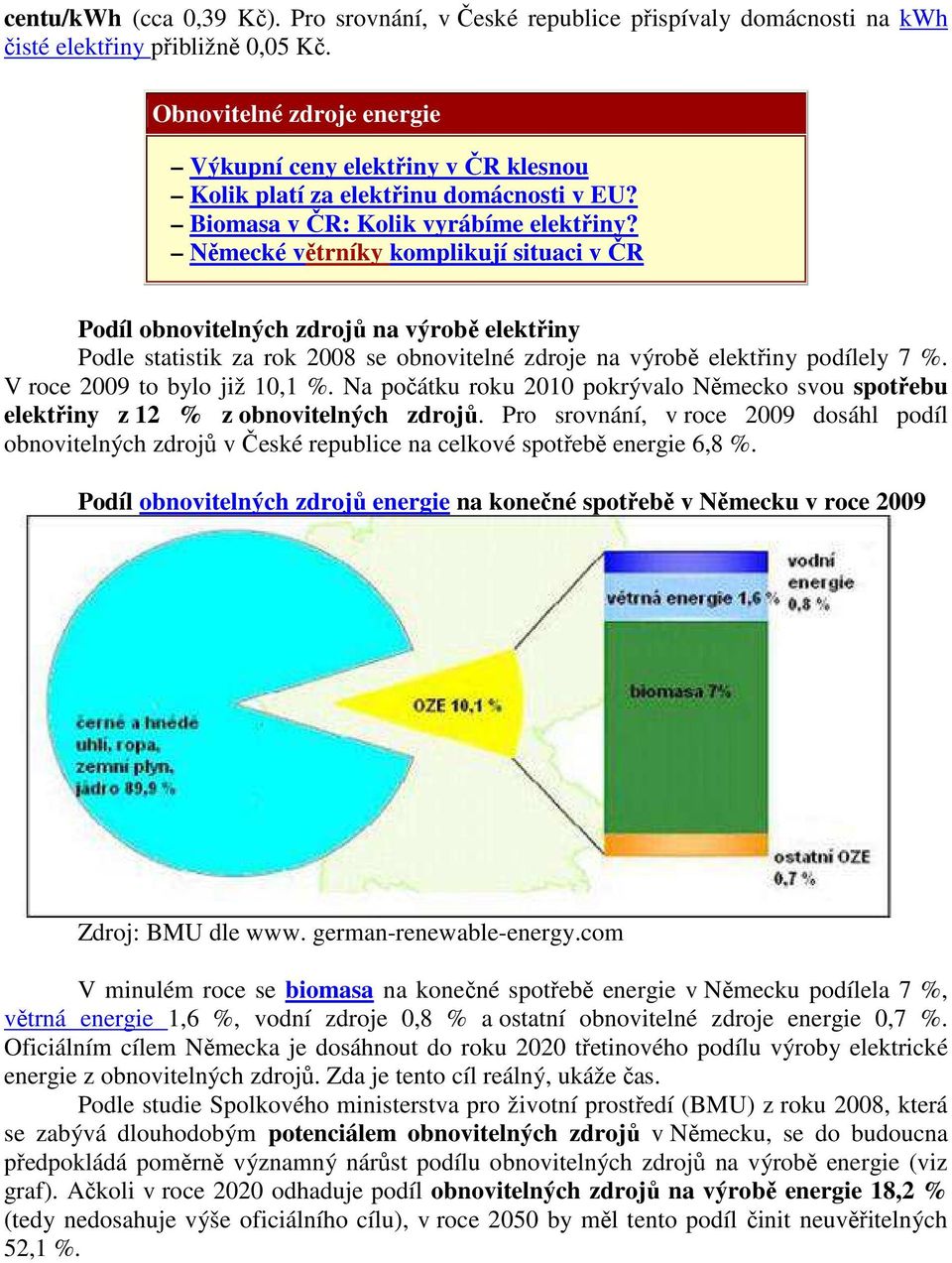 Německé větrníky komplikují situaci v ČR Podíl obnovitelných zdrojů na výrobě elektřiny Podle statistik za rok 2008 se obnovitelné zdroje na výrobě elektřiny podílely 7 %.